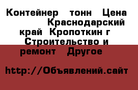 Контейнер 5 тонн › Цена ­ 20 000 - Краснодарский край, Кропоткин г. Строительство и ремонт » Другое   
